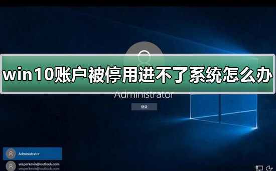 win10账户被停用导致进不了系统怎么解决?