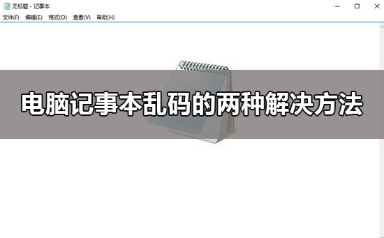 win10电脑记事本乱码怎么解决?windows10记事本乱码的解决方法