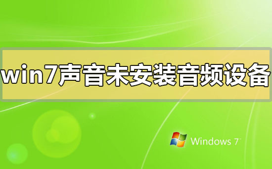 win7未安装音频设备怎么办?win7声音显示未安装音频设备的解决方法