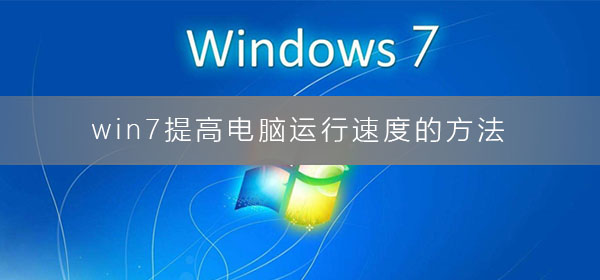 win7老电脑怎么提升速度？提高win7电脑运行速度