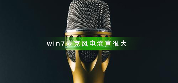 win7电脑麦克风有很大的电流声?win7麦克风有电流声怎么解决