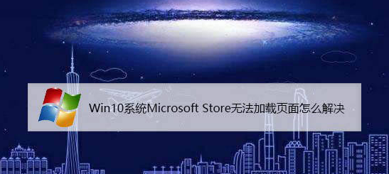 win10应用商店打不开无法加载页面怎么解决？