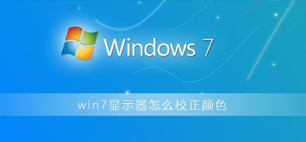 win7如何校准显示器颜色？win7显示器怎么校正颜色设置方法